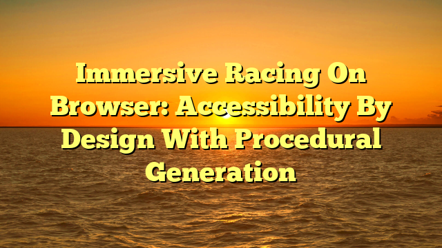 Immersive Racing On Browser: Accessibility By Design With Procedural Generation