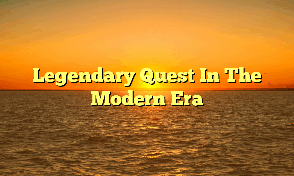 Legendary Quest In The Modern Era Legendary Quest In The Modern Era