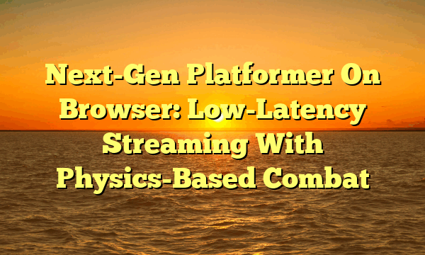 Next-Gen Platformer On Browser: Low-Latency Streaming With Physics-Based Combat Next-Gen Platformer On Browser: Low-Latency Streaming With Physics-Based Combat
