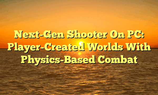 Next-Gen Shooter On PC: Player-Created Worlds With Physics-Based Combat Next-Gen Shooter On PC: Player-Created Worlds With Physics-Based Combat