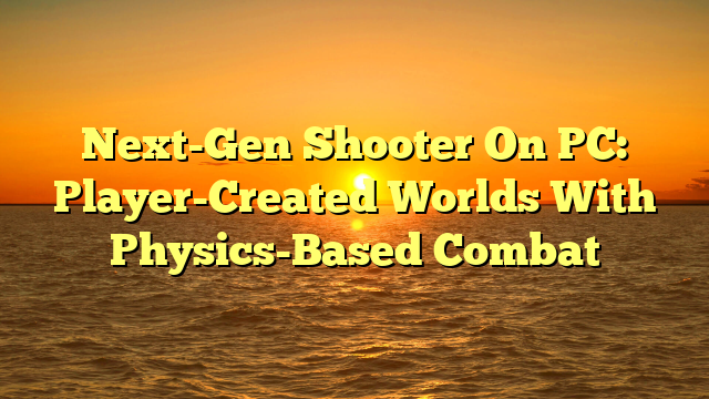 Next-Gen Shooter On PC: Player-Created Worlds With Physics-Based Combat