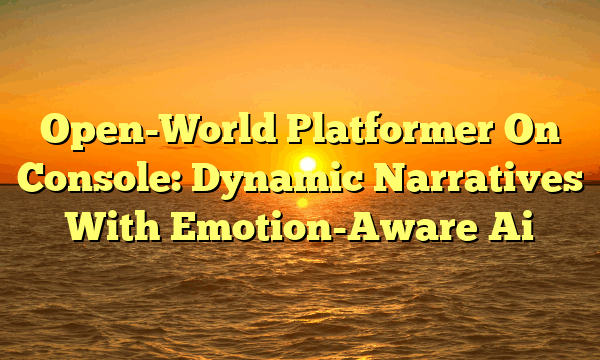 Open-World Platformer On Console: Dynamic Narratives With Emotion-Aware Ai Open-World Platformer On Console: Dynamic Narratives With Emotion-Aware Ai