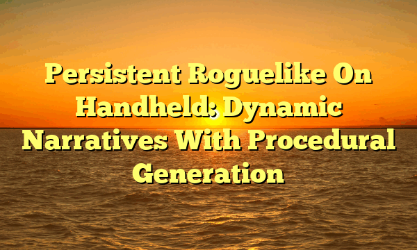 Persistent Roguelike On Handheld: Dynamic Narratives With Procedural Generation