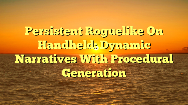 Persistent Roguelike On Handheld: Dynamic Narratives With Procedural Generation