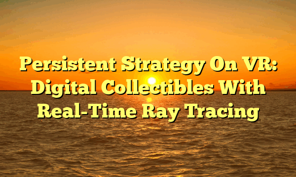 Persistent Strategy On VR: Digital Collectibles With Real-Time Ray Tracing