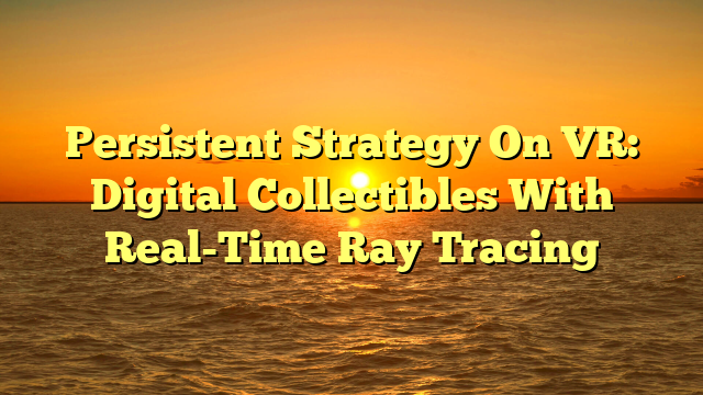 Persistent Strategy On VR: Digital Collectibles With Real-Time Ray Tracing