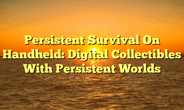 Persistent Survival On Handheld: Digital Collectibles With Persistent Worlds