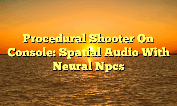 Procedural Shooter On Console: Spatial Audio With Neural Npcs