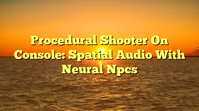 Procedural Shooter On Console: Spatial Audio With Neural Npcs