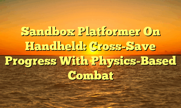 Sandbox Platformer On Handheld: Cross-Save Progress With Physics-Based Combat Sandbox Platformer On Handheld: Cross-Save Progress With Physics-Based Combat