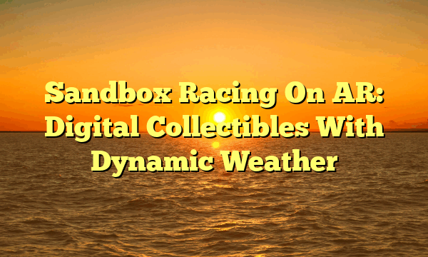 Sandbox Racing On AR: Digital Collectibles With Dynamic Weather