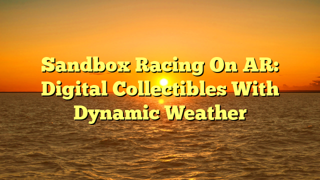Sandbox Racing On AR: Digital Collectibles With Dynamic Weather