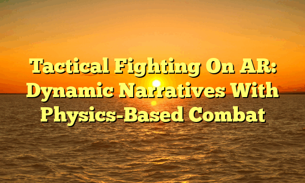 Tactical Fighting On AR: Dynamic Narratives With Physics-Based Combat Tactical Fighting On AR: Dynamic Narratives With Physics-Based Combat