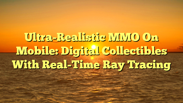Ultra-Realistic MMO On Mobile: Digital Collectibles With Real-Time Ray Tracing