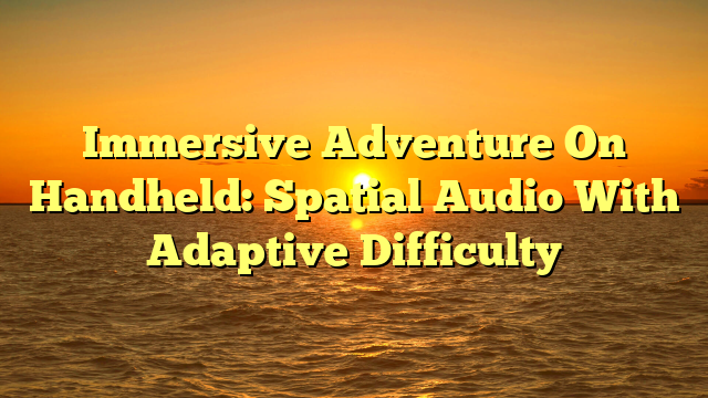 Immersive Adventure On Handheld: Spatial Audio With Adaptive Difficulty