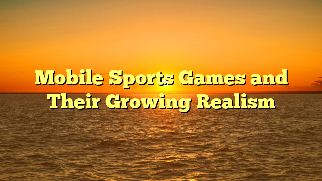 Mobile Sports Games and Their Growing Realism