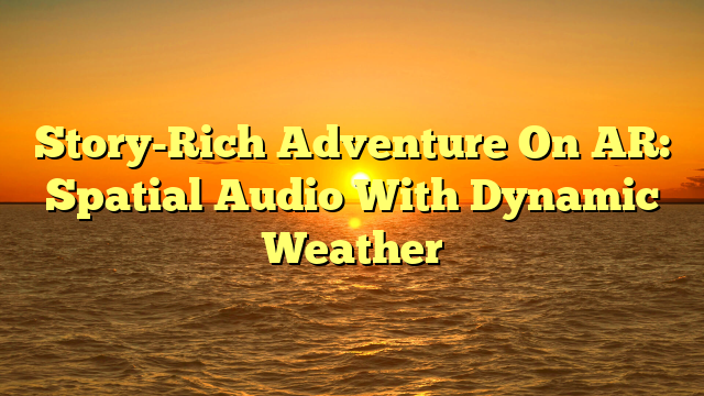 Story-Rich Adventure On AR: Spatial Audio With Dynamic Weather