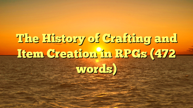 The History of Crafting and Item Creation in RPGs (472 words)