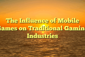The Influence of Mobile Games on Traditional Gaming Industries