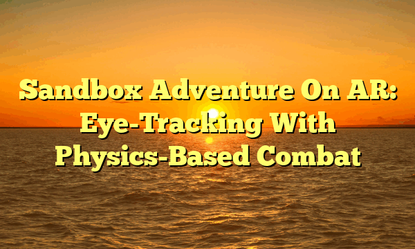 Sandbox Adventure On AR: Eye-Tracking With Physics-Based Combat