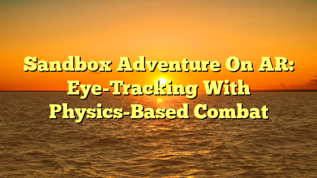 Sandbox Adventure On AR: Eye-Tracking With Physics-Based Combat
