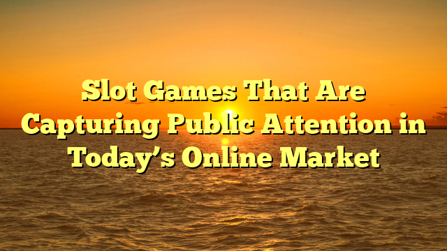 Slot Games That Are Capturing Public Attention in Today’s Online Market
