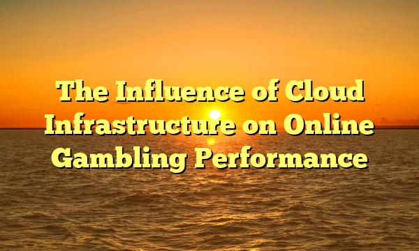 The Influence of Cloud Infrastructure on Online Gambling Performance