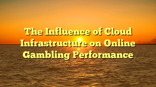 The Influence of Cloud Infrastructure on Online Gambling Performance
