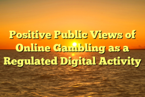 Positive Public Views of Online Gambling as a Regulated Digital Activity
