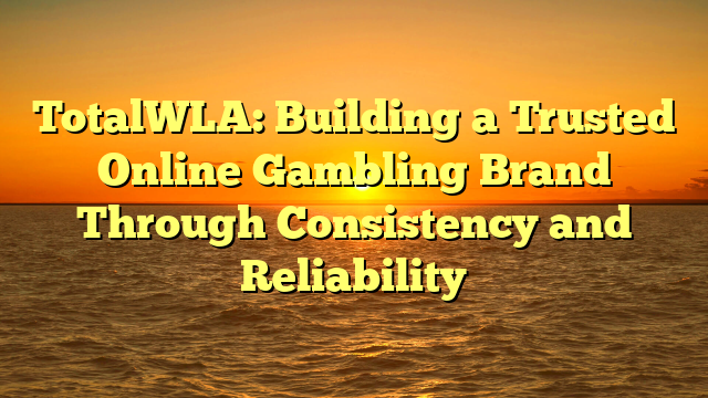 TotalWLA: Building a Trusted Online Gambling Brand Through Consistency and Reliability