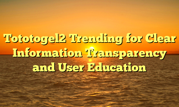 Tototogel2 Trending for Clear Information Transparency and User Education