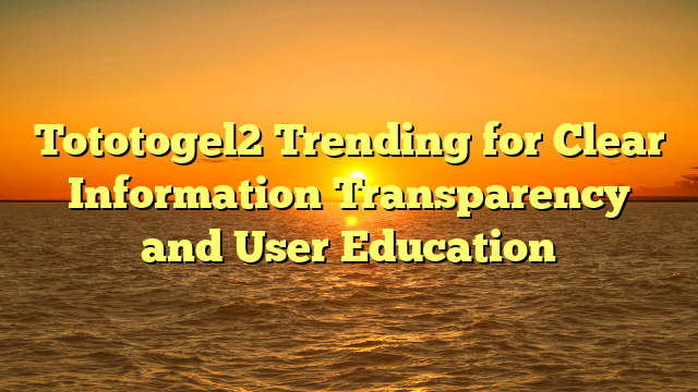 Tototogel2 Trending for Clear Information Transparency and User Education
