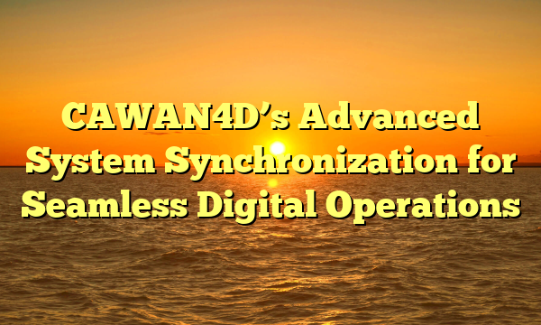 CAWAN4D’s Advanced System Synchronization for Seamless Digital Operations