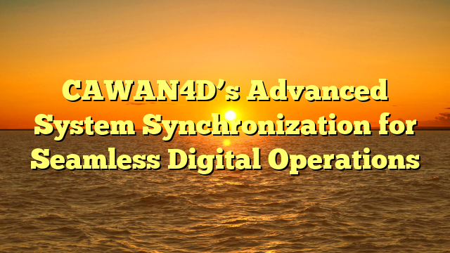 CAWAN4D’s Advanced System Synchronization for Seamless Digital Operations