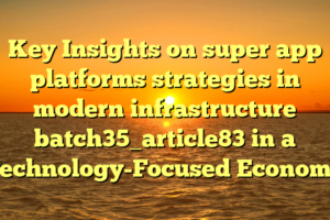 Key Insights on super app platforms strategies in modern infrastructure batch35_article83 in a Technology-Focused Economy