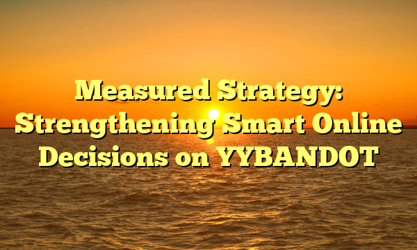 Measured Strategy: Strengthening Smart Online Decisions on YYBANDOT
