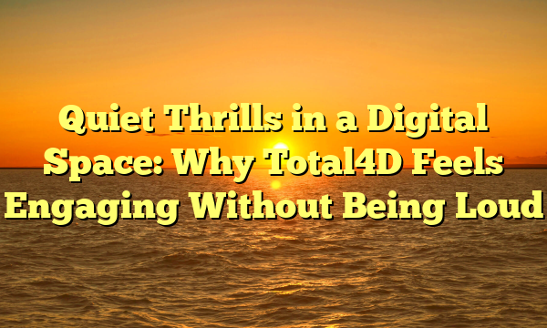Quiet Thrills in a Digital Space: Why Total4D Feels Engaging Without Being Loud