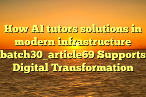 How AI tutors solutions in modern infrastructure batch30_article69 Supports Digital Transformation