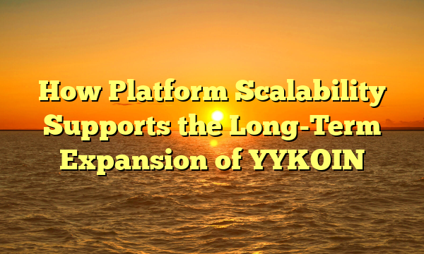 How Platform Scalability Supports the Long-Term Expansion of YYKOIN