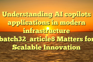 Understanding AI copilots applications in modern infrastructure batch32_article8 Matters for Scalable Innovation