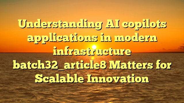 Understanding AI copilots applications in modern infrastructure batch32_article8 Matters for Scalable Innovation