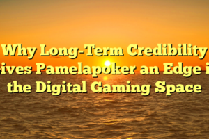 Why Long-Term Credibility Gives Pamelapoker an Edge in the Digital Gaming Space