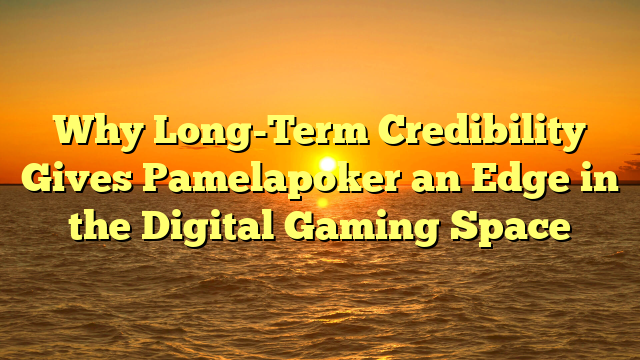 Why Long-Term Credibility Gives Pamelapoker an Edge in the Digital Gaming Space