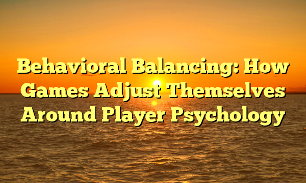 Behavioral Balancing: How Games Adjust Themselves Around Player Psychology