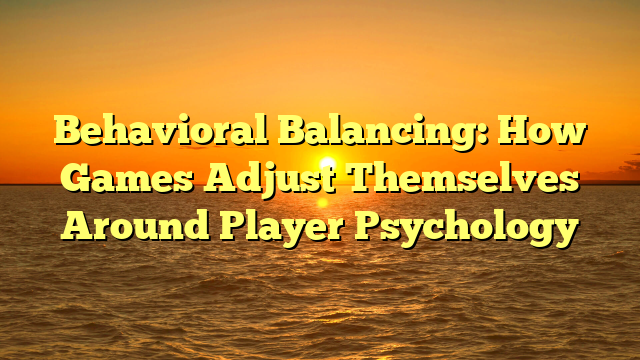 Behavioral Balancing: How Games Adjust Themselves Around Player Psychology