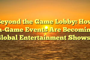 Beyond the Game Lobby: How In-Game Events Are Becoming Global Entertainment Shows”