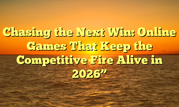 Chasing the Next Win: Online Games That Keep the Competitive Fire Alive in 2026”