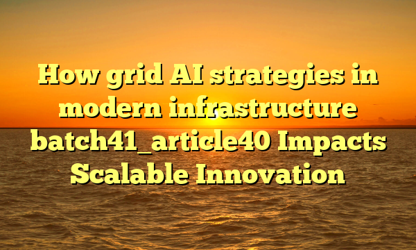 How grid AI strategies in modern infrastructure batch41_article40 Impacts Scalable Innovation