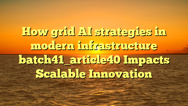 How grid AI strategies in modern infrastructure batch41_article40 Impacts Scalable Innovation