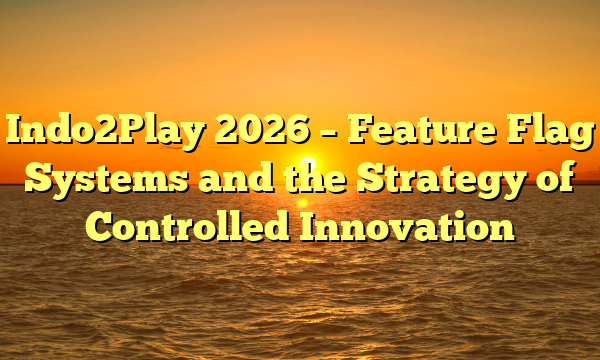Indo2Play 2026 – Feature Flag Systems and the Strategy of Controlled Innovation